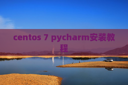 centos 7 pycharm安装教程 centos 7 pycharm安装教程